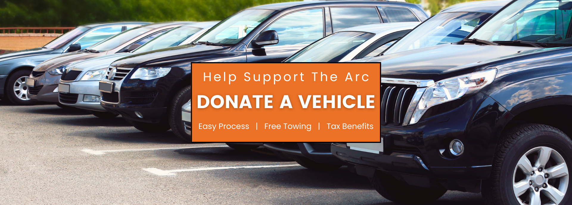 A row of cars parked. Overlaying it: an orange box with the words "Help Support The Arc. Donate a vehicle. Easy Process. Free Towing. Tax Benefits."