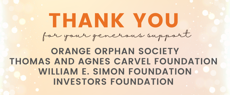 Cream background with white circles on the left and right sides. Text in the middle says "Thank You for your generous support. Orange Orphan Society. Thomas and Agnes Carvel Foundation. William E. Simon Foundation. Investors Foundation."