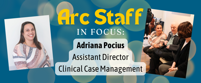 Arc Staff in Focus: Adriana Pocius, Assistant Director, Clinical Case Management. Photo of a woman smiling on the left, photo of a woman sitting with a man on a bench on the right.