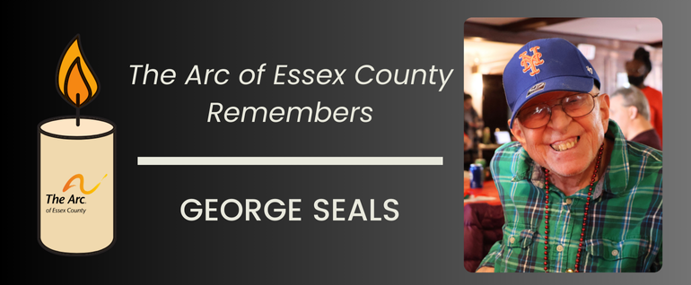 The Arc of Essex County Remembers George Seals - with a graphic of a candle and a photo of a smiling gentleman with a green shirt and a NY Mets hat.