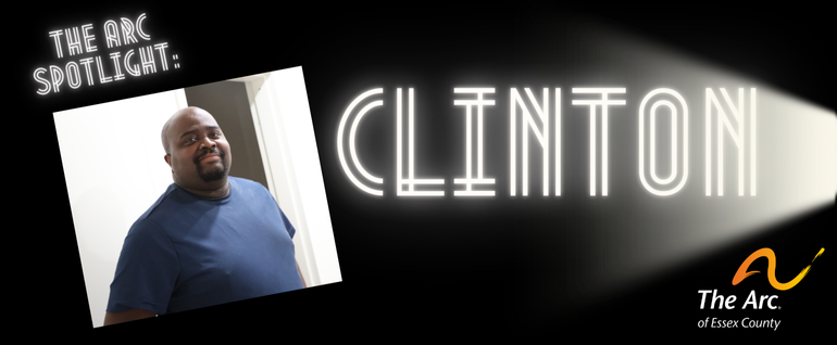 Black background with the words "The Arc Spotlight: Clinton" and a light shining on the name "Clinton." A photo of a man in a dark blue shirt. The Arc of Essex County logo on bottom right.