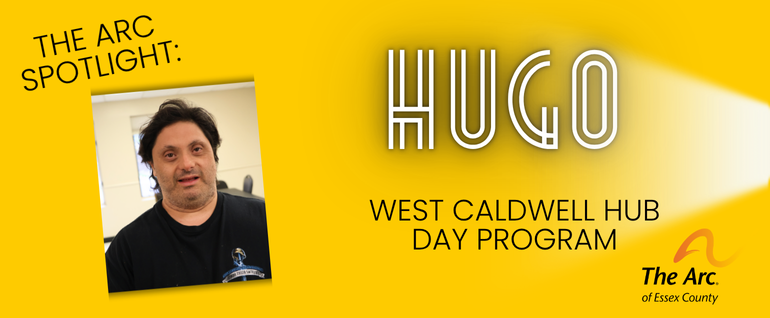 The Arc Spotlight, with a photo of a man with dark hair and the words" HUGO" "West Caldwell Hub Day Program"