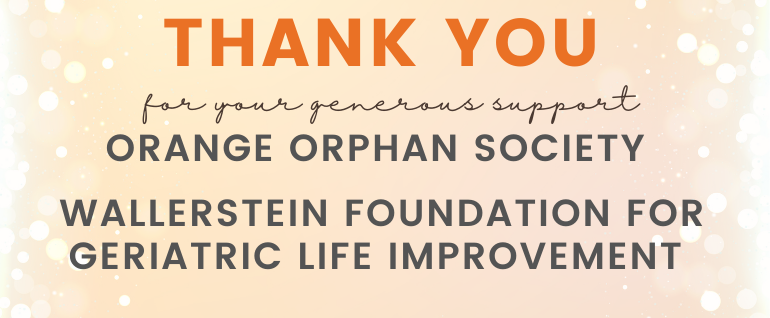 Thank you for your generous support: Orange Orphan Society and Wallerstein Foundation for Geriatric Life Improvement
